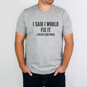 I said I would fix it tshirt, funny tshirt, sarcastic tshirt, gifts for him, gifts for her