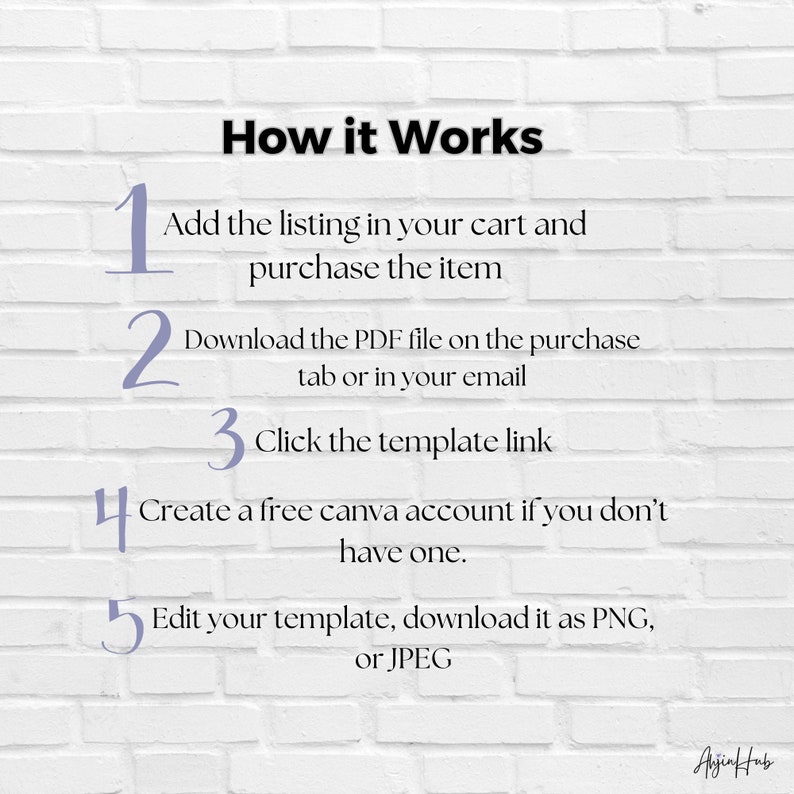 May include: A white brick wall background with a purple text overlay that reads "How it Works".  Five numbered steps are listed with instructions on how to purchase and use a digital template.  The steps are: 1. Add the listing to your cart and purchase the item. 2. Download the PDF file on the purchase tab or in your email. 3. Click the template link. 4. Create a free Canva account if you don't have one. 5. Edit your template, download it as PNG or JPEG.