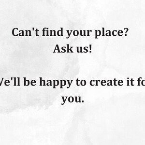 May include: Text on a white background that reads: "Can't find your place? Ask us! We'll be happy to create it for you."