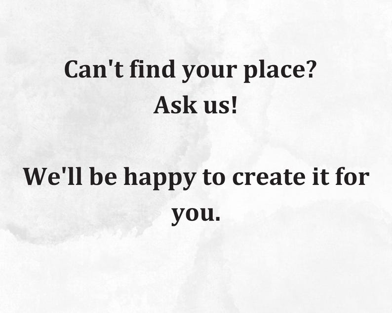 May include: Text on a white background that reads: "Can't find your place? Ask us! We'll be happy to create it for you."