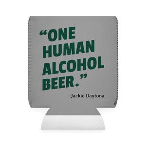 This is a medium gray foam can coozie/koozie that says, "One Human Alcohol Beer" in a dark green font.  The quote is attributed to "Jackie Daytona".