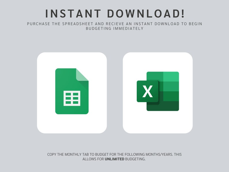 May include: Two green icons on a white background. The icon on the left is a green Google Sheets document with a white grid. The icon on the right is a green Microsoft Excel document with a white "X" in the upper left corner. The text below the icons reads "COPY THE MONTHLY TAB TO BUDGET FOR THE FOLLOWING MONTHS/YEARS. THIS ALLOWS FOR UNLIMITED BUDGETING."