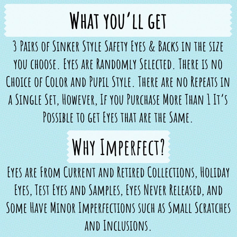 May include: Text on a light blue background reads "WHAT YOU'LL GET" and describes 3 pairs of sinker style safety eyes and backs. The text continues to explain the eyes are randomly selected and may have minor imperfections.