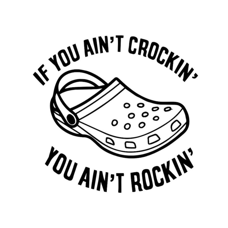 May include: Black and white illustration of a clog with the text "If you ain't crockin' you ain't rockin'" around it.
