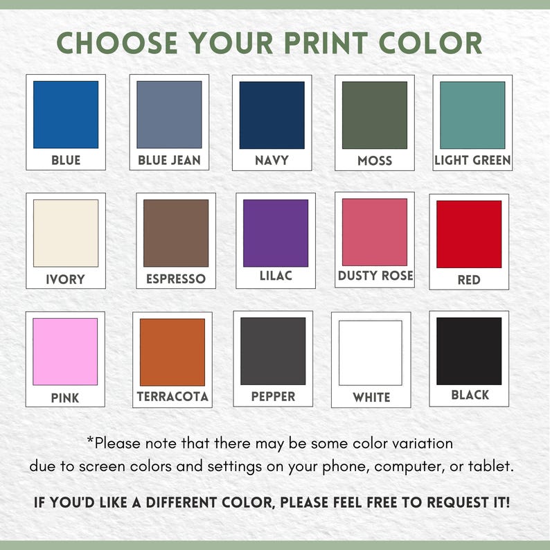 May include: A color chart featuring fifteen square swatches labeled Blue, Blue Jean, Navy, Moss, Light Green, Ivory, Espresso, Lilac, Dusty Rose, Red, Pink, Terracota, Pepper, White, and Black. Text includes CHOOSE YOUR PRINT COLOR and disclaimers.