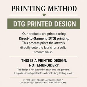 May include: An informational graphic with a cream background and dark text explaining the printing method. It states: PRINTING METHOD, DTG PRINTED DESIGN, Our products are printed using Direct-to-Garment (DTG) printing. THIS IS A PRINTED DESIGN, NOT EMBROIDERY.