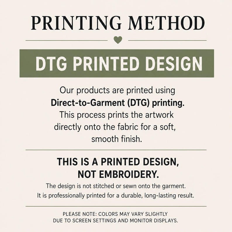 May include: An informational graphic with a cream background and dark text explaining the printing method. It states: PRINTING METHOD, DTG PRINTED DESIGN, Our products are printed using Direct-to-Garment (DTG) printing. THIS IS A PRINTED DESIGN, NOT EMBROIDERY.