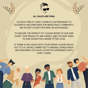 May include: A group of diverse people smiling and holding hands. The text reads "All sales are final. As each item at Curly Quinn is custom-made to celebrate and empower the mixed-race community, we do not accept returns or exchanges. To ensure the perfect fit, please refer to our size chart. Our products are unisex, and you may wish to size down for a more fitted look. If there is any issue with your order, please reach out to us. We're committed to making things right and ensuring you have a positive experience with Curly Quinn."