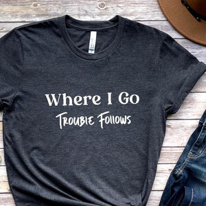 Where I Go Trouble Follows Shirt | Trouble TShirt | Trouble Follows Matching Shirts | Funny Matching Shirts | Gift For Girlfriend