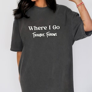 Where I Go Trouble Follows  Comfort Colors Shirt | Trouble TShirt | Trouble Follows Matching Shirts | Funny Matching Shirts