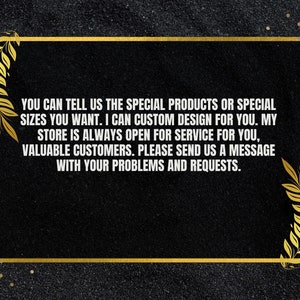 May include: A black and gold graphic with a white text message that reads: "YOU CAN TELL US THE SPECIAL PRODUCTS OR SPECIAL SIZES YOU WANT. I CAN CUSTOM DESIGN FOR YOU. MY STORE IS ALWAYS OPEN FOR SERVICE FOR YOU, VALUABLE CUSTOMERS. PLEASE SEND US A MESSAGE WITH YOUR PROBLEMS AND REQUESTS."