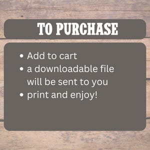 May include: A gray rectangular graphic with the text "TO PURCHASE" in white. Below, bullet points list instructions: "Add to cart," "a downloadable file will be sent to you," and "print and enjoy!" The background is a wooden texture.