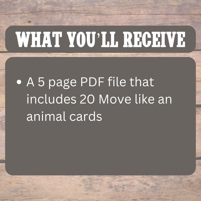 May include: Image with text: "WHAT YOU'LL RECEIVE" and a bulleted list. The list states: "A 5 page PDF file that includes 20 Move like an animal cards." The background is a wooden texture.