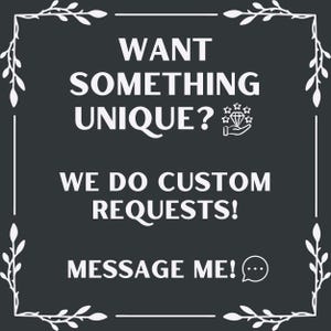 May include: A dark gray square graphic with white text that reads "WANT SOMETHING UNIQUE?" and "WE DO CUSTOM REQUESTS!" The text "MESSAGE ME!" is also included. The graphic has white floral corner accents.
