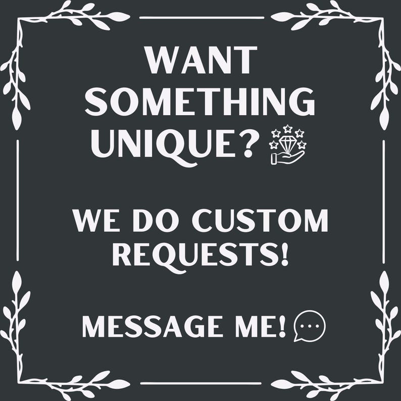 Puede incluir: Gr&aacute;fico en blanco y negro con texto blanco que dice "WANT SOMETHING UNIQUE?" con un icono de diamante y una mano sosteniendo el diamante. El texto contin&uacute;a con "WE DO CUSTOM REQUESTS!" y "MESSAGE ME!" con un icono de burbuja de di&aacute;logo. El gr&aacute;fico est&aacute; rodeado por un borde blanco con dise&ntilde;os florales blancos en las esquinas.