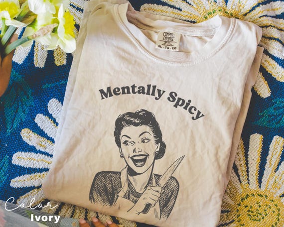 Mentally Spicy Shirt, Comfort Colors, Funny Humor Shirt, Sarcasm Shirt, Unhinged Meme Shirt, Weird Dark Humor Shirt, Sarcastic Womens Tshirt