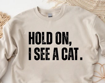 Hold On I See A Cat Sweatshirt, Cat Lover Sweatshirt, Cat Sweatshirt, Cat Lover Gift, Cat Mama Gift,Crazy Cat Lady Tee,Crazy Cat Lady Shirt