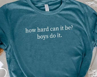 How Hard Can It Be? Boys Do It Shirt, Feminist Gifts, Empowerment Girls Shirts, Sarcasm T Shirt, Women Rights Tee, Humorous Graphic Outfit