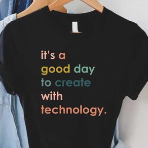 Technology Teacher Shirt,STEM Teacher Shirt, It&#39;s a Good Day to Create with Technology,Tech Teacher Tee,Back to School Gift,Technology Lover