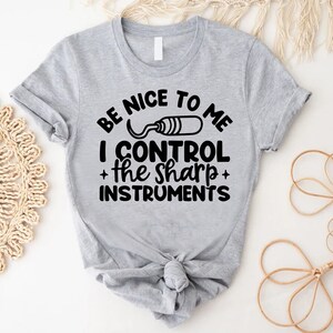 Be Nice To Me I Control the Sharp Instruments Shirt, Funny Dentist Shirt, Dentist shirt, Funny Dental shirt, Dentist Gift, Pediatric Dentist
