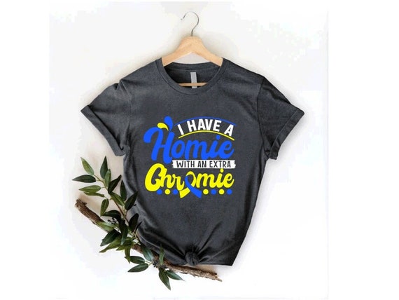 I Have A Homie With An Extra Chromie Down Syndrome Day Gift T-Shirt I Have A Homie With An Extra Chromie Down Syndrome Day Gift T-Shirt