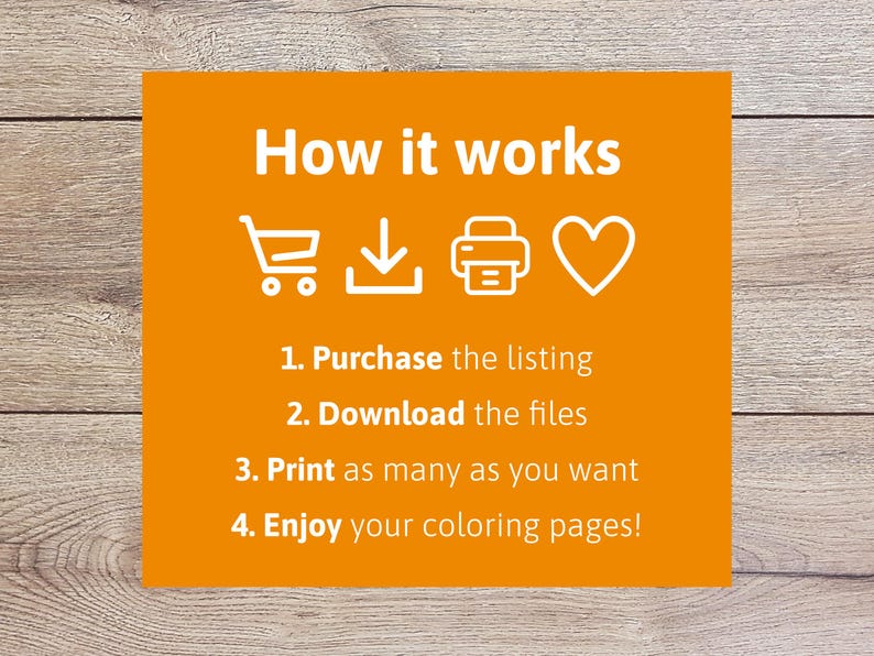 May include: Orange background with white text that reads "How it works".  Four icons are shown: a shopping cart, a download arrow, a printer, and a heart.  Below the icons, four steps are listed: 1. Purchase the listing, 2. Download the files, 3. Print as many as you want, 4. Enjoy your coloring pages!
