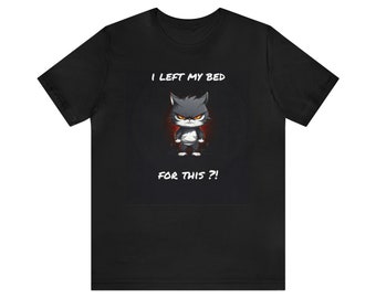 I left my bed for this?! T-shirt funny, cool tshirt, cat tee, angry cat tshirt, cartoon tshirt, animal tshirt, black tshirt, cute cat, gift