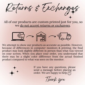 May include: Illustration of a laptop, a warehouse, and a delivery truck with arrows showing the flow of a product from the computer to the warehouse and then to the delivery truck. Text reads: "Returns & Exchanges. All of our products are custom printed just for you, so we do not accept returns or exchanges. We attempt to show our products as accurate as possible. However, because of differences in computer monitors & printing, the final product may look slightly different in person than what was viewed on your screen. When you place your order, you understand that there may be a slight color difference from the actual finished product compared to what was seen on the monitor. If you have any questions, please send a message before placing an order. We are happy to help. Thank you."