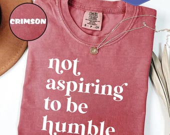 Comfort Colors Feminist Tee: Not Aspiring To Be Humble Shirt