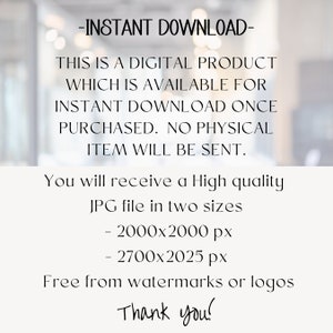 May include: Text overlay on a blurred background that reads: -INSTANT DOWNLOAD- THIS IS A DIGITAL PRODUCT WHICH IS AVAILABLE FOR INSTANT DOWNLOAD ONCE PURCHASED. NO PHYSICAL ITEM WILL BE SENT. You will receive a High quality JPG file in two sizes - 2000x2000 px - 2700x2025 px Free from watermarks or logos Thank you!