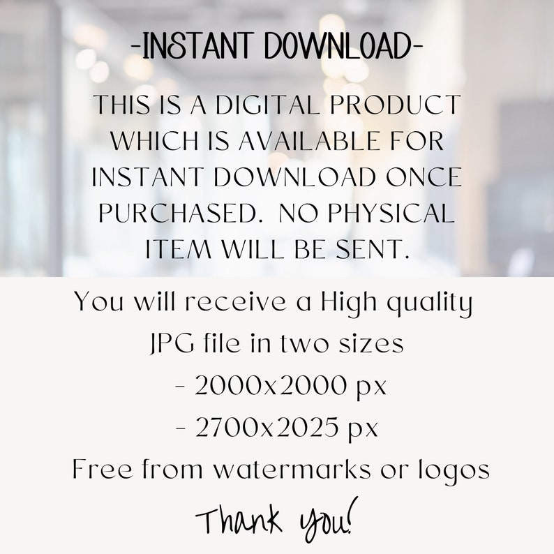 May include: Text overlay on a blurred background that reads: -INSTANT DOWNLOAD- THIS IS A DIGITAL PRODUCT WHICH IS AVAILABLE FOR INSTANT DOWNLOAD ONCE PURCHASED. NO PHYSICAL ITEM WILL BE SENT. You will receive a High quality JPG file in two sizes - 2000x2000 px - 2700x2025 px Free from watermarks or logos Thank you!