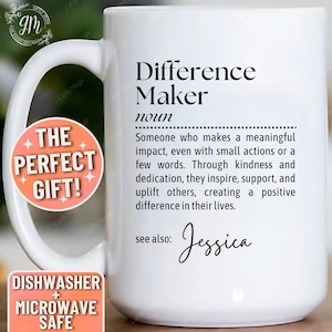 May include: White ceramic coffee mug with a black and white design that reads "Difference Maker" and defines the word as "Someone who makes a meaningful impact, even with small actions or a few words. Through kindness and dedication, they inspire, support, and uplift others, creating a positive difference in their lives." The mug also has the text "see also: Jessica" and is dishwasher and microwave safe.