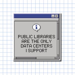 May include: A square sticker featuring a retro computer window interface with a grey background and a blue title bar. A white speech bubble with a blue letter i icon sits above the black pixelated text: PUBLIC LIBRARIES ARE THE ONLY DATA CENTERS I SUPPORT.