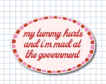 My Tummy Hurts, Mad at Government Sticker - Feminist Social Justice, Activist, Political Laptop Decal