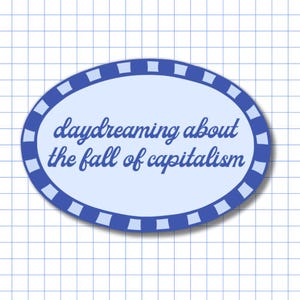May include: An oval sticker with a light blue centre and a dark blue border featuring a repeating pattern of light blue squares. The text "daydreaming about the fall of capitalism" is printed in dark blue cursive script in the centre of the sticker.