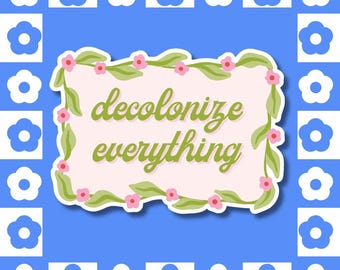 Decolonize Everything Floral Sticker, Anti-Colonial Social Justice Decal