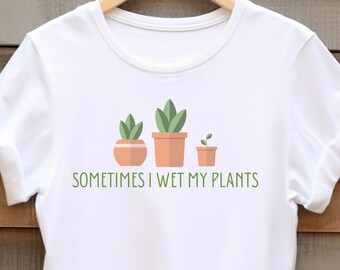 Succulent Plant Lover Shirt, Plant Lady Tee, Funny T-shirt, Sometimes I wet my plants pun clothing, Humorous apparel, Plant Enthusiast Gift