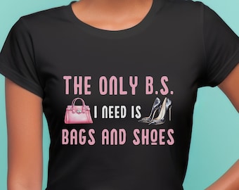 The Only BS I Need is Bags Shoes T-Shirt, Funny Fashion Tee for Fashionistas, Humorous Shirt, High Heel Fashion, Shopaholic Apparel