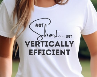 Not Short Just Vertically Efficient Funny Pun T-Shirt, Humorous Tee, Height Joke Shirt, Hilarious Shirt, Short Person Humorous Gift