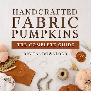 Handcrafted Fabric Pumpkins: The Complete Guide | Digital Download *NEW LOWER PRICE*