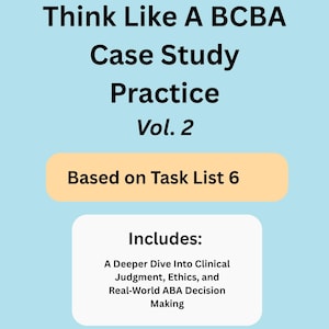 May include: A light blue graphic with the text "Think Like A BCBA Case Study Practice Vol. 2". The graphic also includes the text "Based on Task List 6" and "Includes: A Deeper Dive Into Clinical Judgment, Ethics, and Real-World ABA Decision Making."