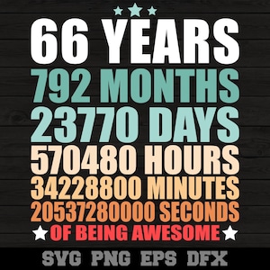 May include: A graphic design with a black background and colorful text. The text reads "66 Years, 792 Months, 23770 Days, 570480 Hours, 34228800 Minutes, 20537280000 Seconds of Being Awesome." The text is in a retro style font. The bottom of the graphic reads "SVG PNG EPS DFX".