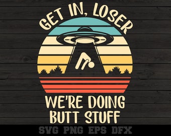 Get In Loser We&#39;re Doing Butt Stuff Alien Abduction Funny World UFO Day Vintage Quote Saying SVG PNG Silhouette Cutting File Cricut Digital