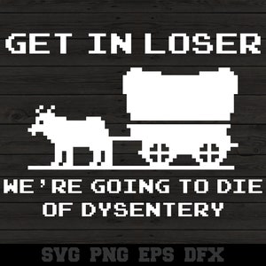 Get In Loser Wir werden an Dysenterie sterben Lustiges Zitat Bullock Warenkorb Kutsche SVG PNG Schneidedatei Cricut Digital
