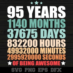 May include: A graphic design with a black background and colorful text that reads "95 YEARS 1140 MONTHS 37675 DAYS 832200 HOURS 49932000 MINUTES 2995920000 SECONDS OF BEING AWESOME" with stars and the text "SVG PNG EPS DFX" at the bottom.