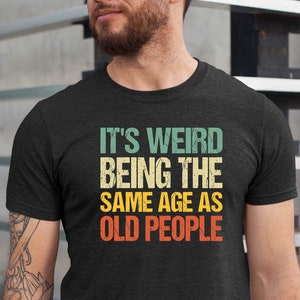 It&#39;s Weird Being the Same Age as Old People T Shirt, Old People Gift, Old Person Tee Shirt, Retirement Gift, Old Fart, Old Man, Elderly Gift