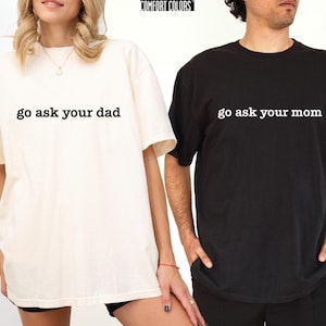 Go Ask Your Dad or Mom Custom Comfort Colors Shirt, Inspirational Mom Saying Tee, Dad Saying Gift TShirt, Cute Womens Feminist Life Shirt