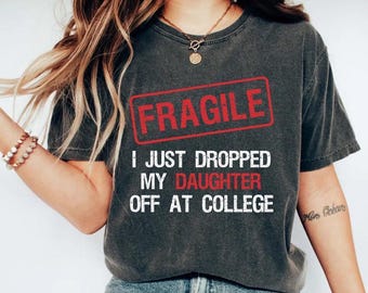 Fragile Comfort Colors T-Shirt, I Just Dropped My Daughter or Son Off At College Tee, Funny Going Away Gift For Mom or Dad Humor Gift Shirt