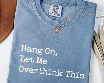 Hang On Let Me Overthink This Comfort Colors Shirt, Funny Overthinking Tee For Women,  Adult Humor Quote TShirt, Mental Health Humor Shirt