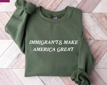 Immigrants Make America Great Sweatshirt, Progressive Pro Immigration Anti Racism Sweater, Immigrant Rights Protest Hoodie